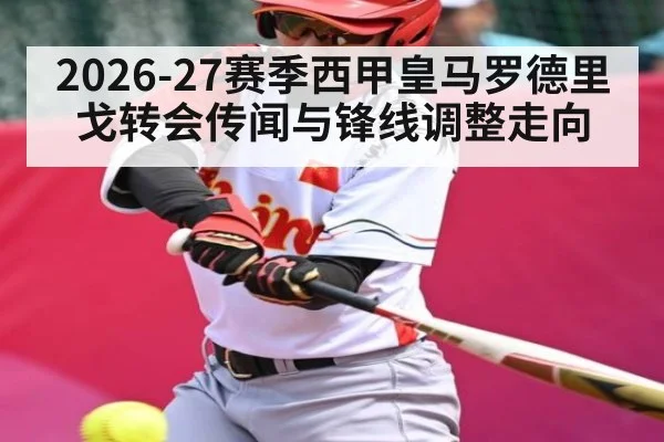 2026-27赛季西甲皇马罗德里戈转会传闻与锋线调整走向 | Yabo